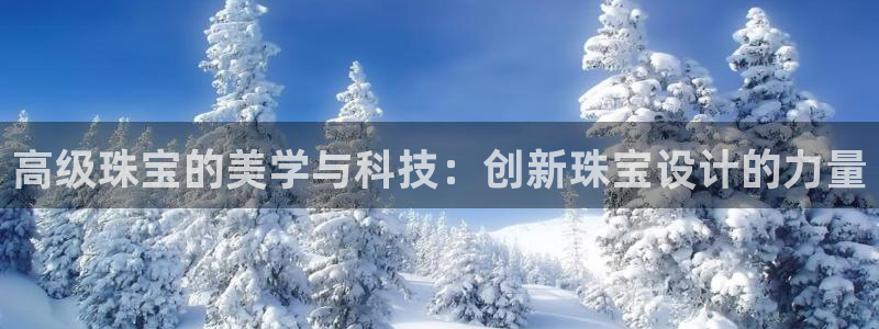众腾娱乐代理怎么样:高级珠宝的美学与科技:创新珠宝设计的力量