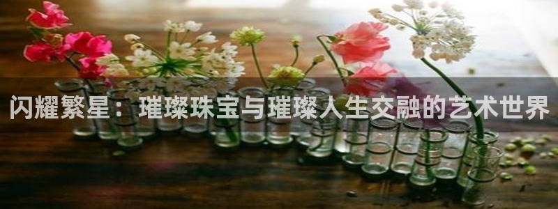 腾众娱乐彩票:闪耀繁星:璀璨珠宝与璀璨人生交融的艺术世界