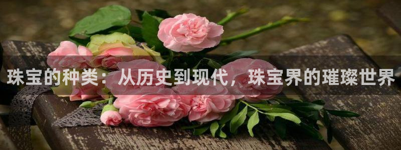 众腾娱乐APP下载:珠宝的种类:从历史到现代,珠宝界的璀璨世