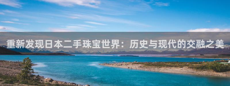 众腾娱乐邵阳:重新发现日本二手珠宝世界:历史与现代的交融之美