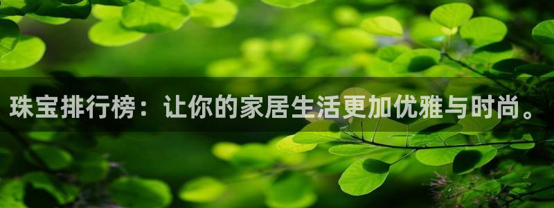 众腾娱乐开户:珠宝排行榜:让你的家居生活更加优雅与时尚。