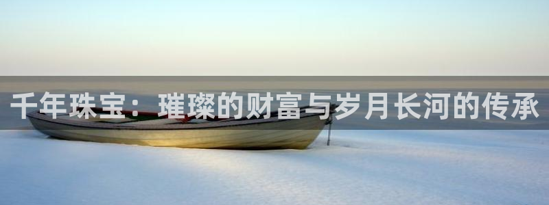 众腾娱乐发7O777:千年珠宝:璀璨的财富与岁月长河的传承