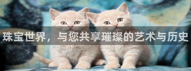 腾耀娱乐众推99840:珠宝世界,与您共享璀璨的艺术与历史