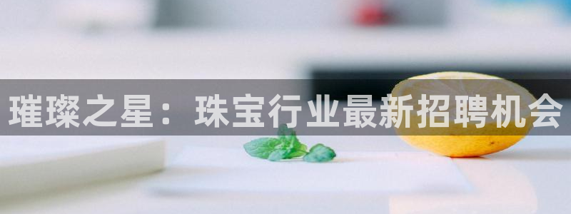 岳阳众腾ktv娱乐:璀璨之星:珠宝行业最新招聘机会