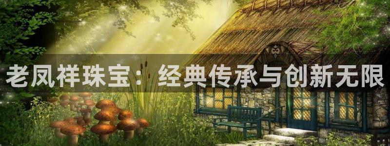 楚雄众腾娱乐是干什么的:老凤祥珠宝:经典传承与创新无限
